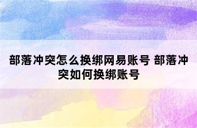 部落冲突怎么换绑网易账号 部落冲突如何换绑账号